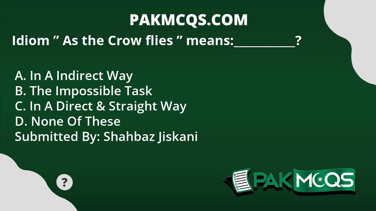 Idiom " As The Crow Flies " Means:___________? - PakMcqs