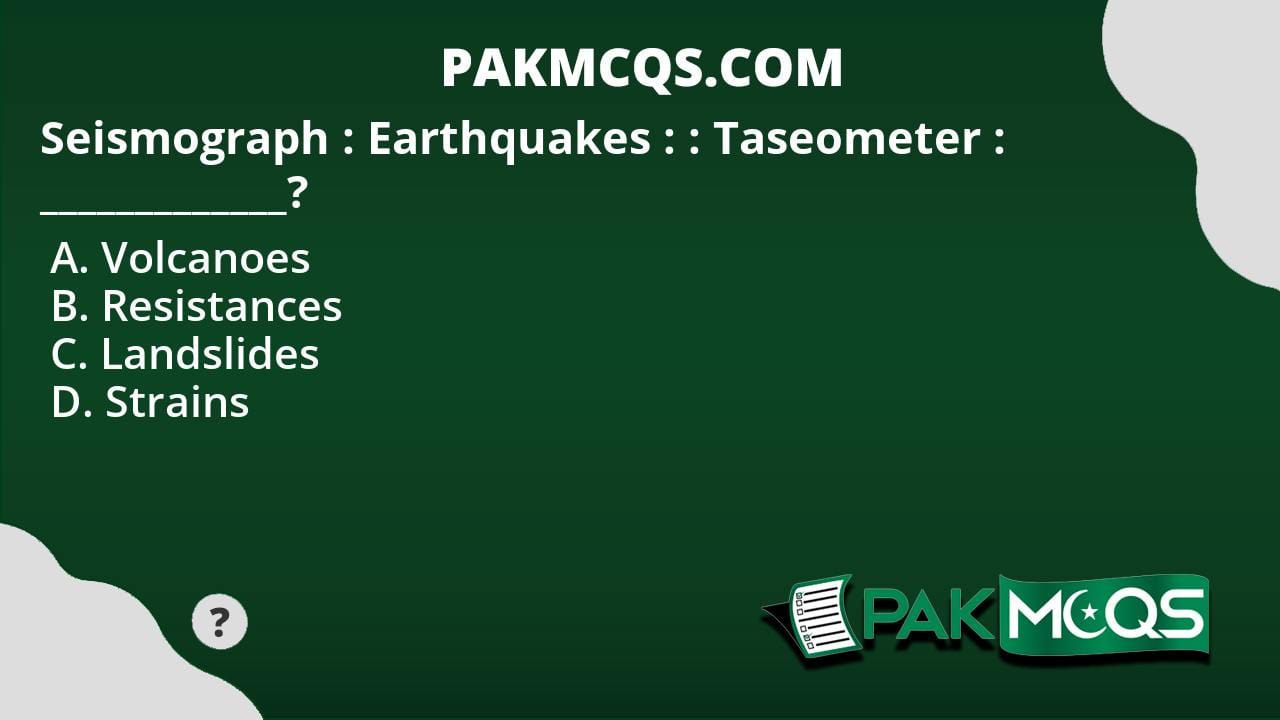 Seismograph : Earthquakes : : Taseometer : _____________? - PakMcqs