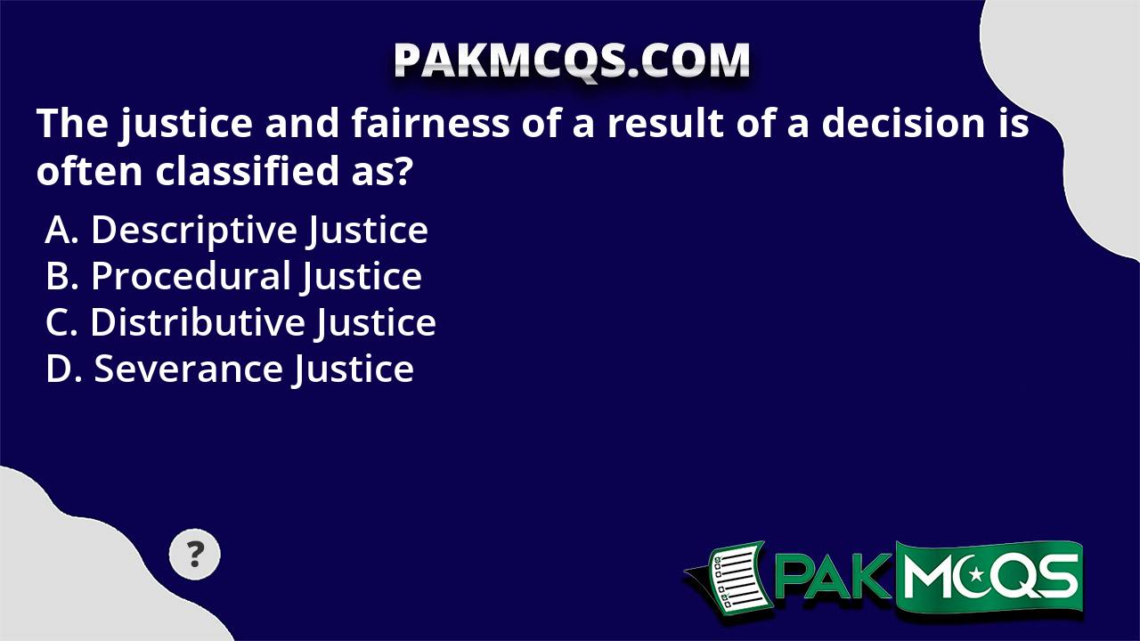 The justice and fairness of a result of a decision is often classified