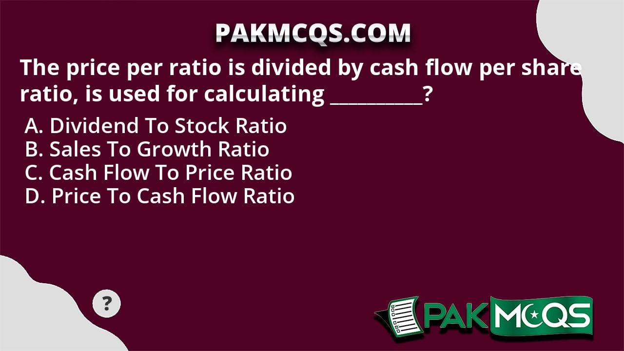 The Price Per Ratio Is Divided By Cash Flow Per Share Ratio Is Used For Calculating 