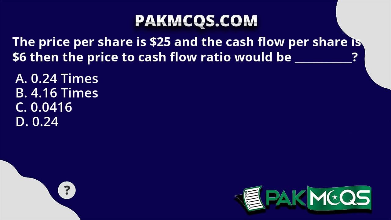 The Price Per Share Is 25 And The Cash Flow Per Share Is 6 Then The Price To Cash Flow Ratio 