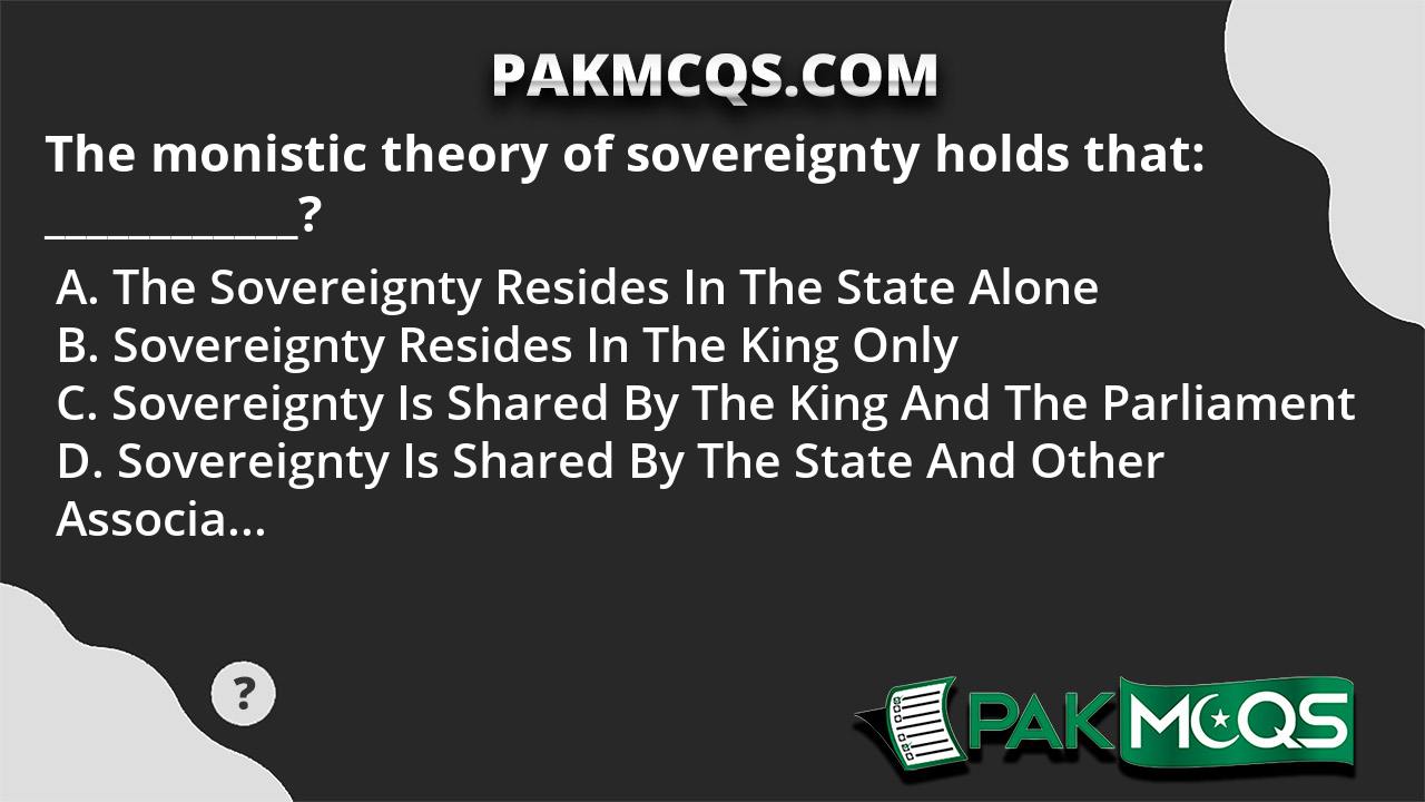 The monistic theory of sovereignty holds that: ____________? - PakMcqs