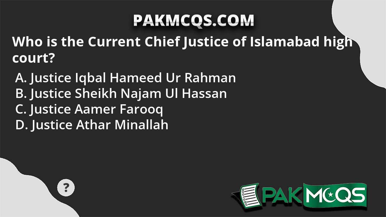 Who is the Current Chief Justice of Islamabad high court? PakMcqs