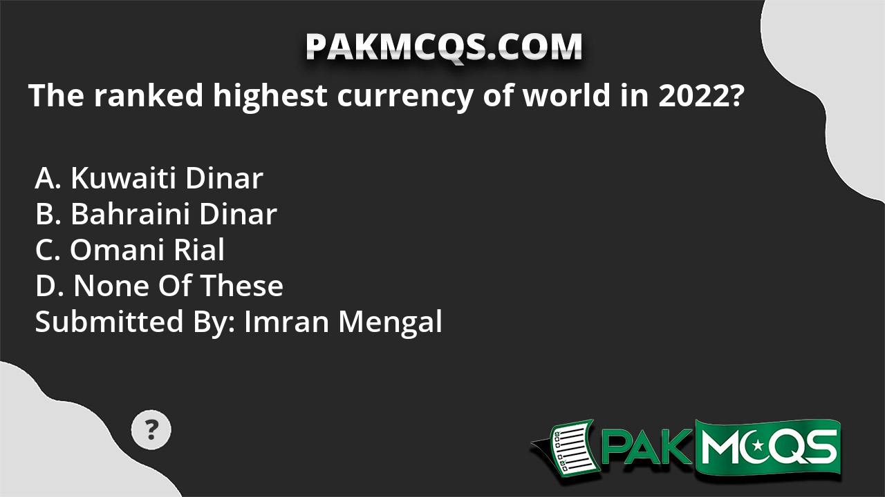 The ranked highest currency of world in 2022? PakMcqs