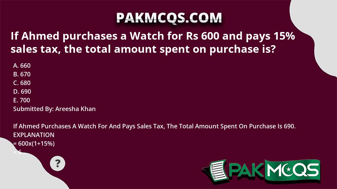 If Ahmed purchases a Watch for Rs 600 and pays 15% sales tax, the total ...