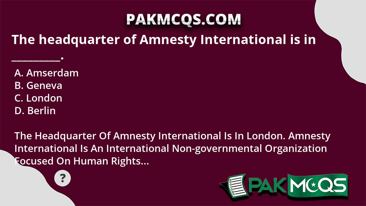 The Headquarter Of Amnesty International Is In London. PakMcqs.com