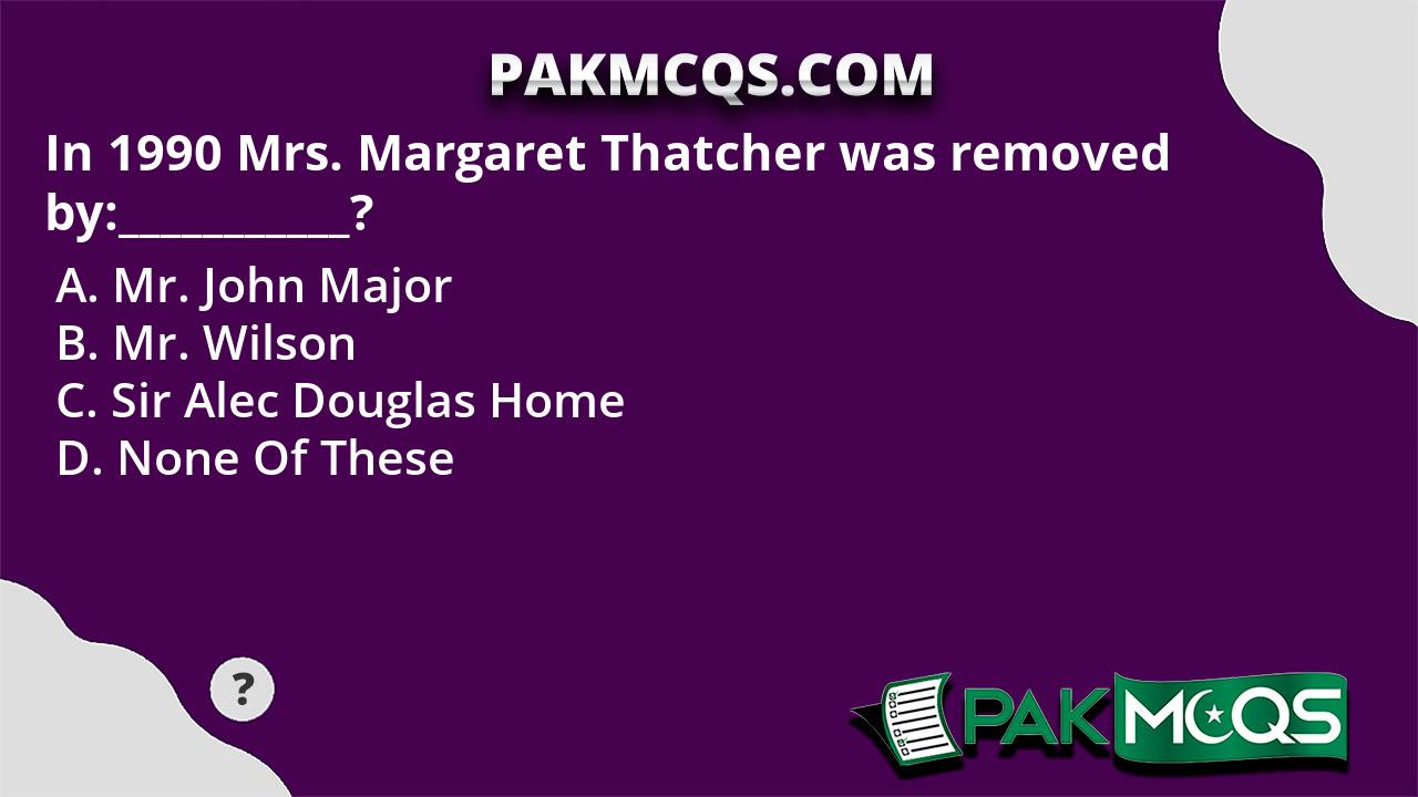 In 1990 Mrs Margaret Thatcher Was Removed By Pakmcqs 