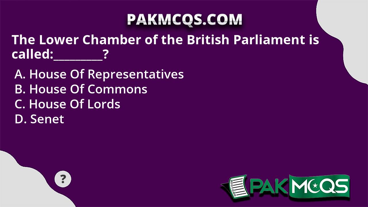 The Lower Chamber of the British Parliament is called:_________? - PakMcqs