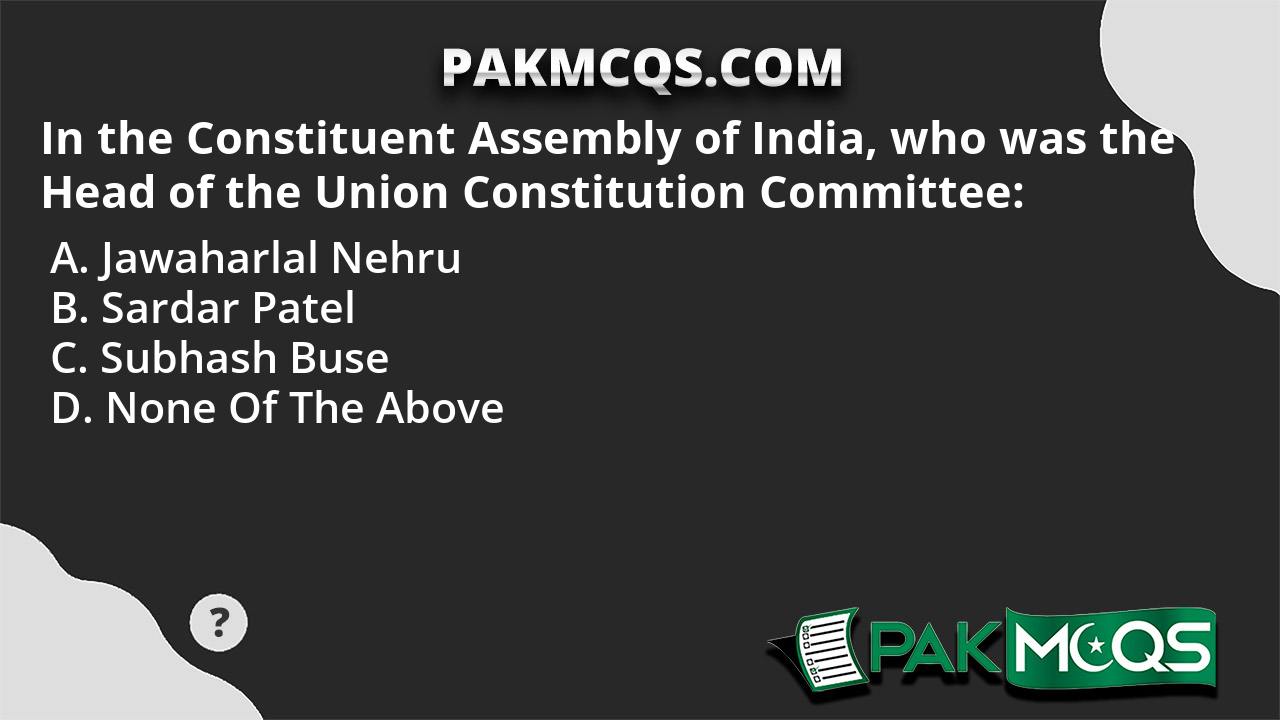 In the Constituent Assembly of India, who was the Head of the Union ...