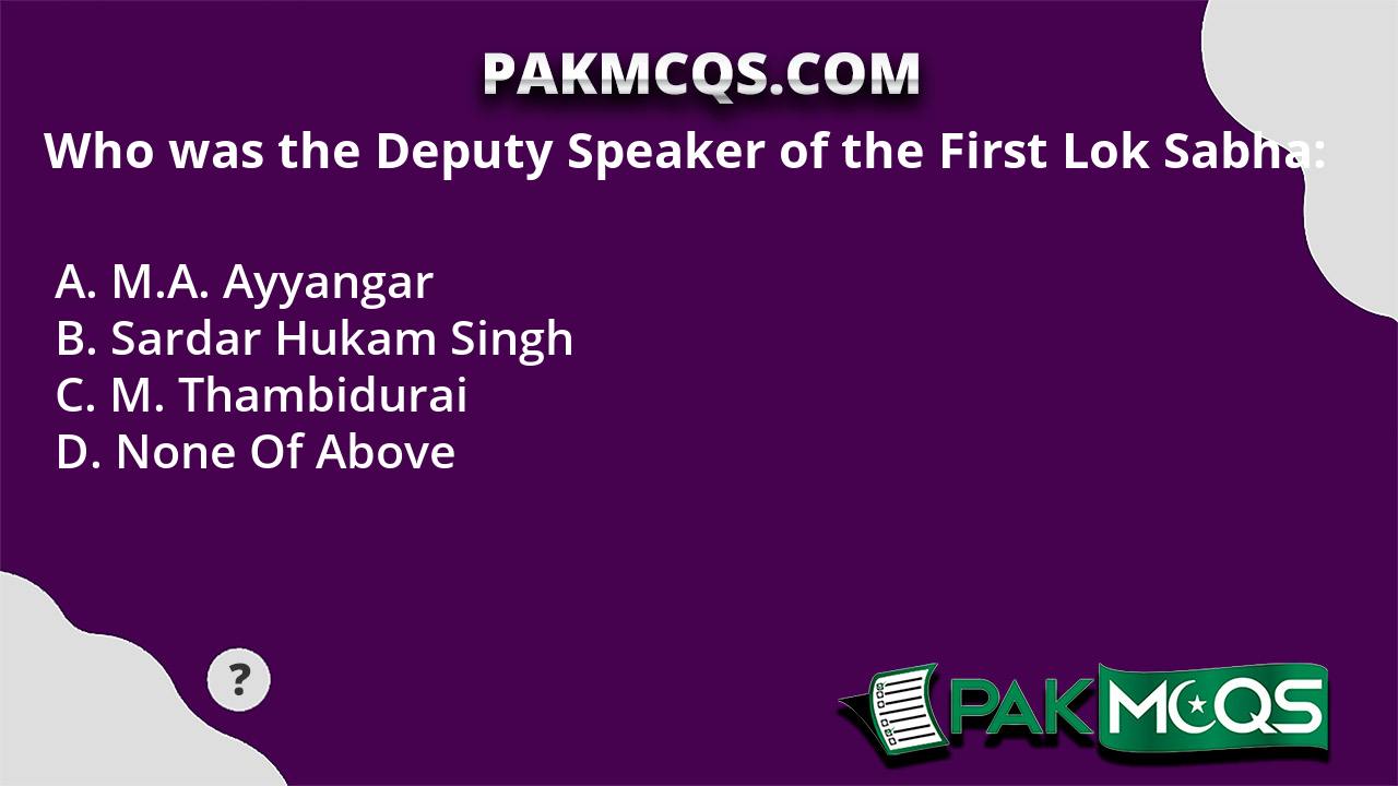 Who was the Deputy Speaker of the First Lok Sabha PakMcqs