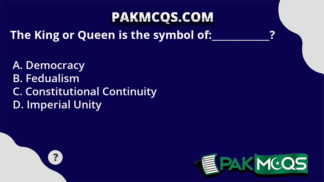 The King or Queen is the symbol of____________? PakMcqs