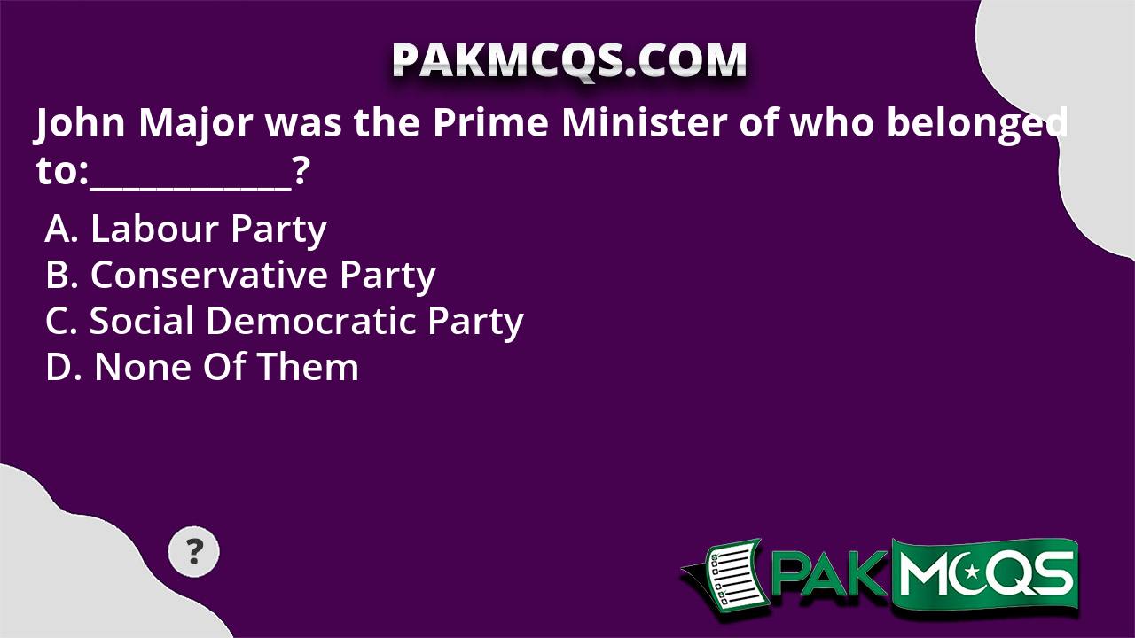 John Major Was The Prime Minister Of Who Belonged To PakMcqs