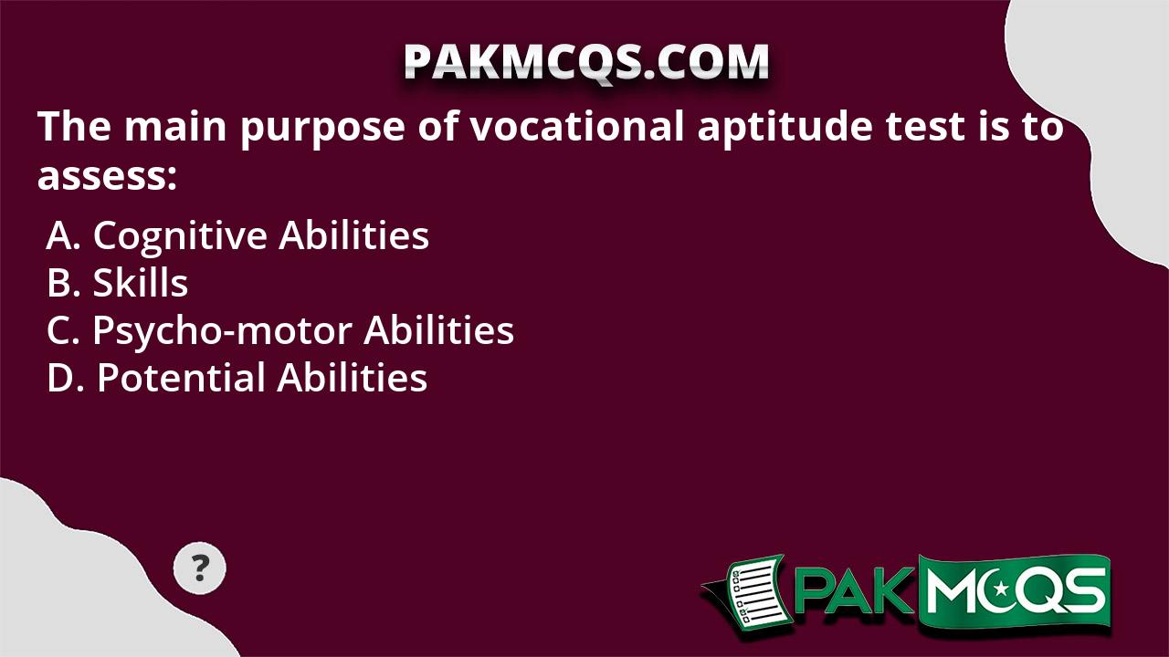 The main purpose of vocational aptitude test is to assess: - PakMcqs