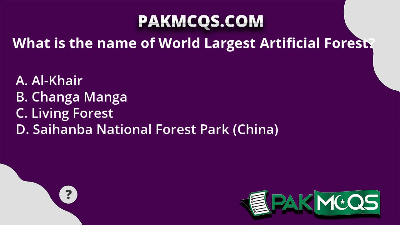 What is the name of World Largest Artificial Forest? PakMcqs